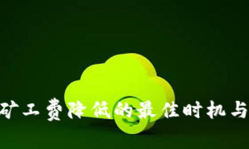 Tokenim矿工费降低的最佳时机与策略分析